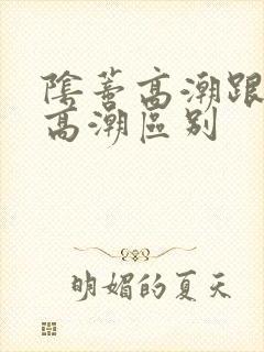 阴蒂高潮跟阴道高潮区别