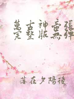 万古神帝张若尘完整版无弹窗