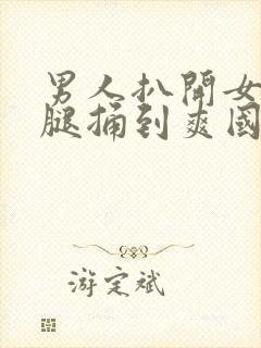 男人扒开女人的腿捅到爽国产