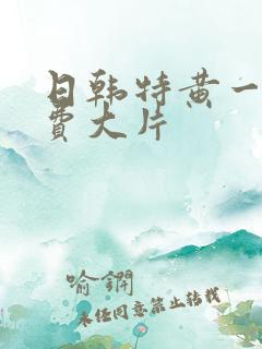 日韩特黄一级免费大片