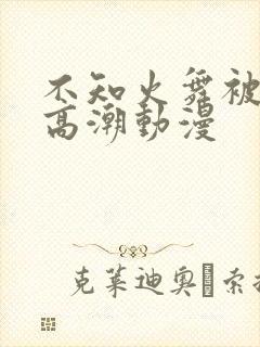 不知火舞被到爽高潮动漫