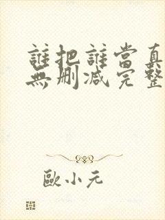 谁把谁当真全文无删减完整版免费