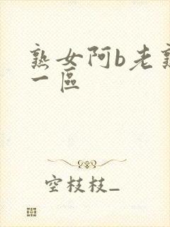 熟女阿b老熟女一区