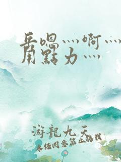 岳嗯灬啊灬嗯灬用点力灬