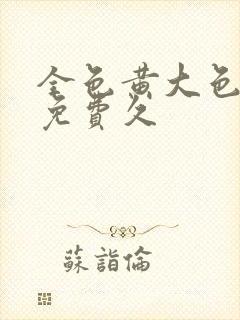 全色黄大色大片免费久