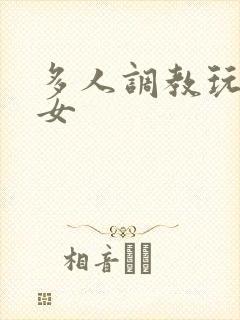 多人调教玩弄一女