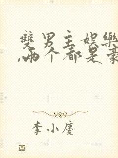 双男主娱乐圈文,两个都是豪门