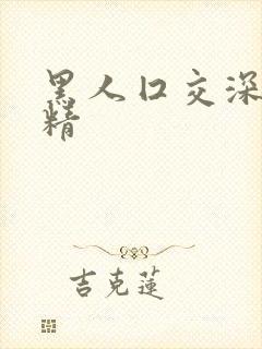 黑人囗交深喉吞精