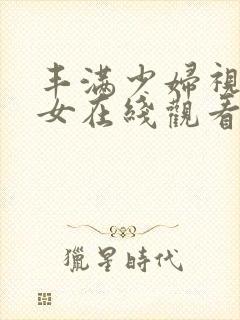 丰满少妇视频美女在线观看