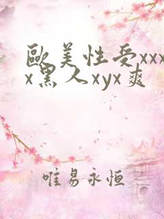 欧美性受xxxx黑人xyx爽