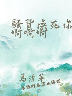 骚货操死你啊啊啊啊啊