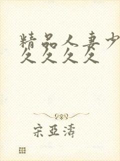 精品人妻少妇久久久久久