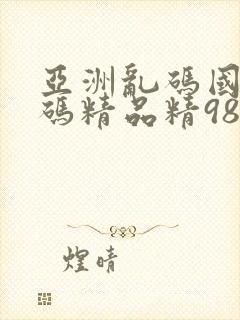 亚洲乱码国产乱码精品精98