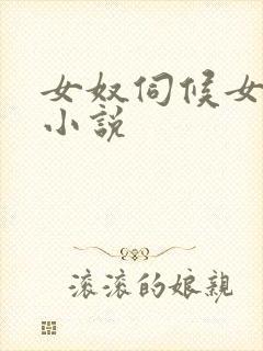 女奴伺候女主人小说