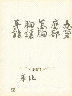 平胸怎么办如何能让胸部变大