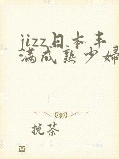 jizz日本丰满成熟少妇