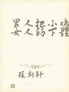 男人把小鸡插进女人的下体视频