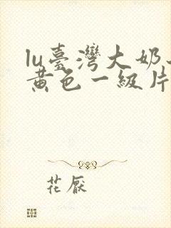 lu台湾大奶子黄色一级片