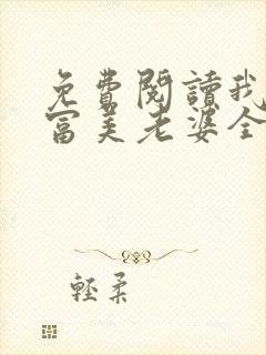 免费阅读我的白富美老婆全文