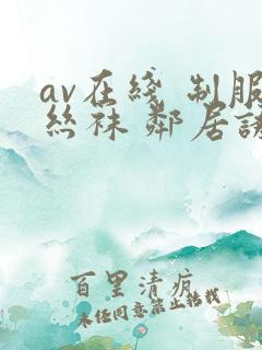 av在线 制服丝袜 邻居诱惑