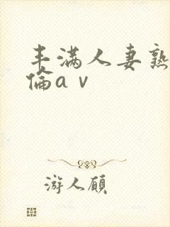 丰满人妻熟妇人伦aⅴ