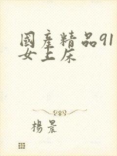 国产精品91美女上床