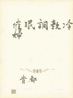 催眠调教冷艳美妇