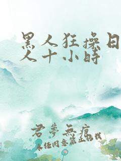 黑人狂操日本女人十小时