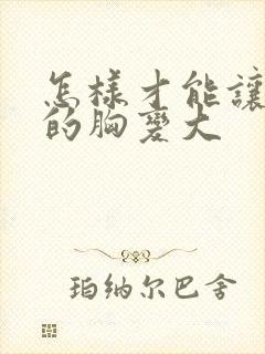 怎样才能让老婆的胸变大