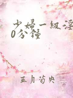 少妇一级淫片50分钟