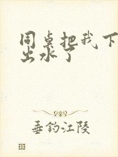 同桌把我下面摸出水了