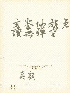 玄鉴仙族免费阅读无弹窗