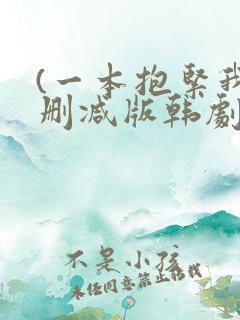 (一本抱紧我无删减版韩剧