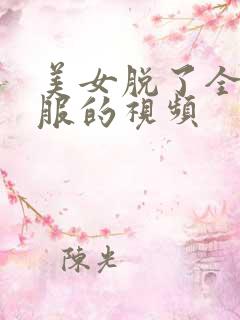 美女脱了全部衣服的视频