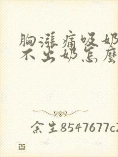 胸涨痛吸奶器吸不出奶怎么办