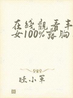 在线观看丰满美女100%露胸网站