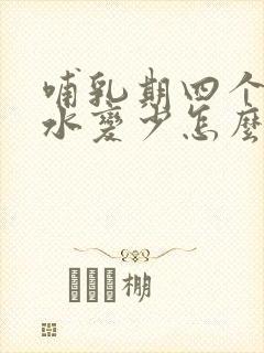 哺乳期四个月奶水变少怎么回事