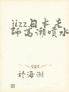 jizz日本老师高潮喷水18