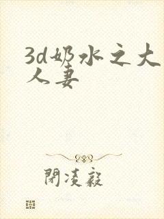 3d奶水之大奶人妻