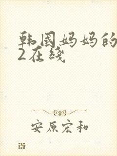 韩国妈妈的朋友2在线