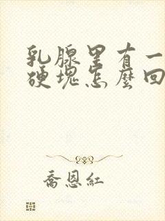 乳腺里有一个大硬块怎么回事