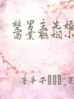 双男主先婚后爱商业联姻小说