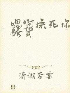 嗯啊操死你个小骚货