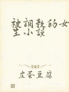 被调教的女大学生小说