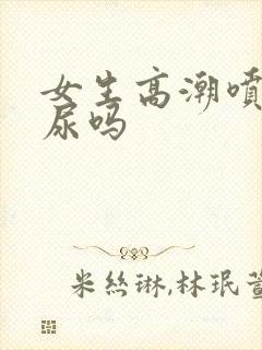 女生高潮喷的是尿吗