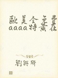 欧美全免费aaaaaa特黄在线