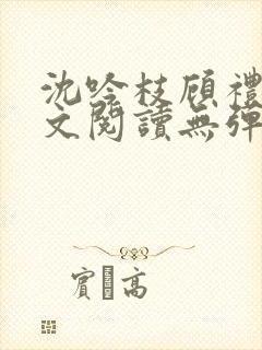 沈吟枝顾礼言全文阅读无弹窗笔趣阁