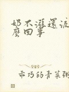 奶不涨还流奶怎么回事