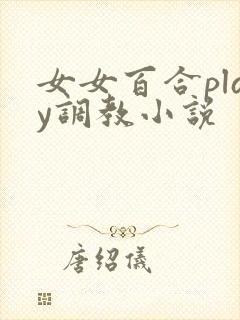 女女百合play调教小说