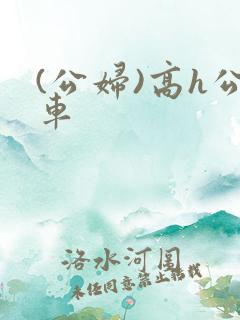 (公妇)高h公车